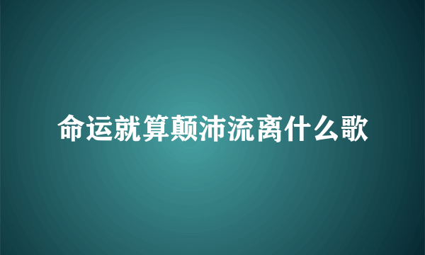 命运就算颠沛流离什么歌