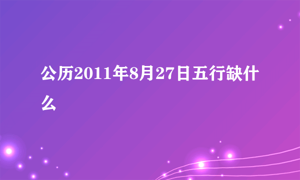 公历2011年8月27日五行缺什么