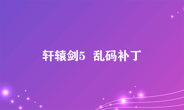 轩辕剑5  乱码补丁