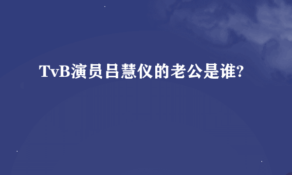 TvB演员吕慧仪的老公是谁?