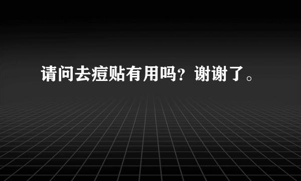 请问去痘贴有用吗？谢谢了。