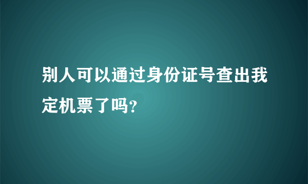 别人可以通过身份证号查出我定机票了吗？