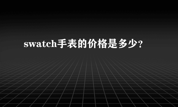 swatch手表的价格是多少？