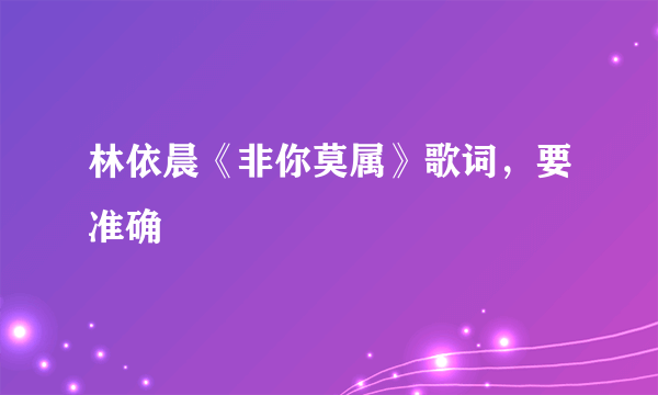 林依晨《非你莫属》歌词，要准确