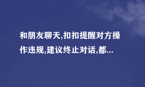 和朋友聊天,扣扣提醒对方操作违规,建议终止对话,都什么在违规范围内