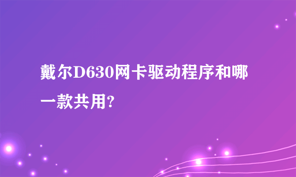 戴尔D630网卡驱动程序和哪一款共用?