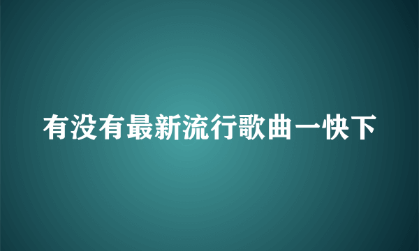 有没有最新流行歌曲一快下