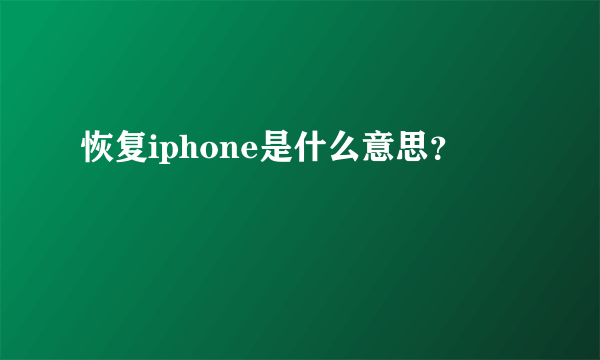 恢复iphone是什么意思？