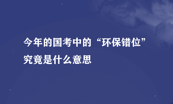 今年的国考中的“环保错位”究竟是什么意思