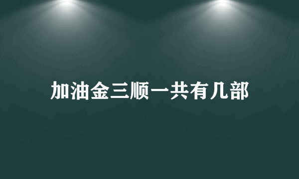 加油金三顺一共有几部