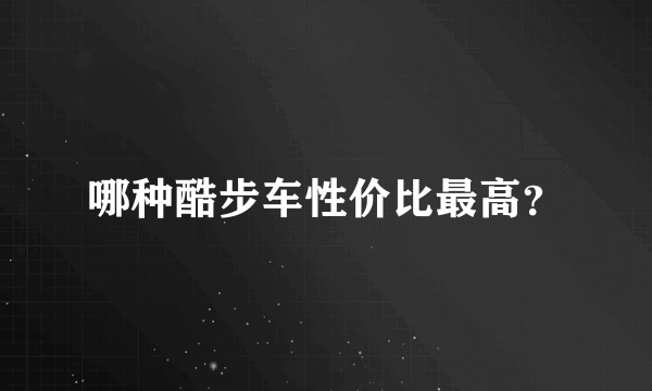 哪种酷步车性价比最高？