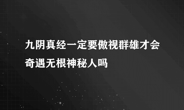 九阴真经一定要傲视群雄才会奇遇无根神秘人吗