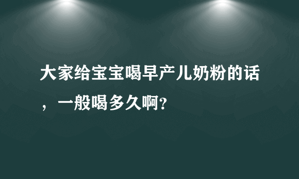 大家给宝宝喝早产儿奶粉的话，一般喝多久啊？