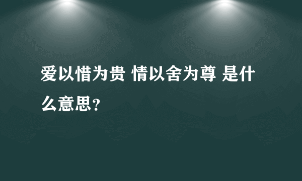 爱以惜为贵 情以舍为尊 是什么意思？