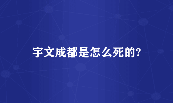 宇文成都是怎么死的?