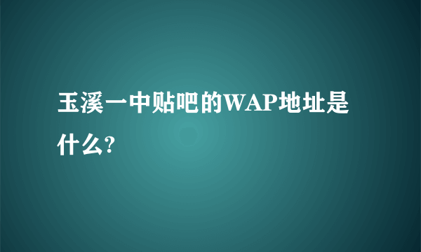 玉溪一中贴吧的WAP地址是什么?