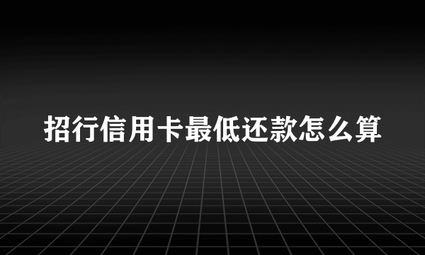 招行信用卡最低还款怎么算