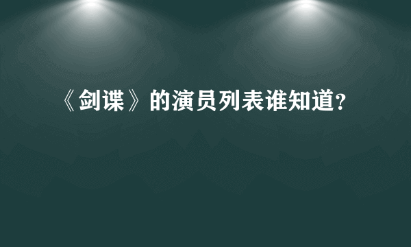 《剑谍》的演员列表谁知道？