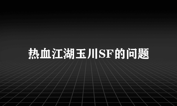 热血江湖玉川SF的问题