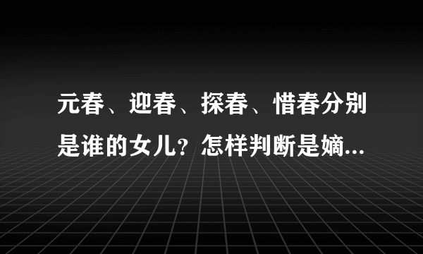 元春、迎春、探春、惜春分别是谁的女儿？怎样判断是嫡还是庶？