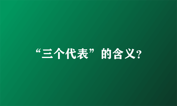 “三个代表”的含义？