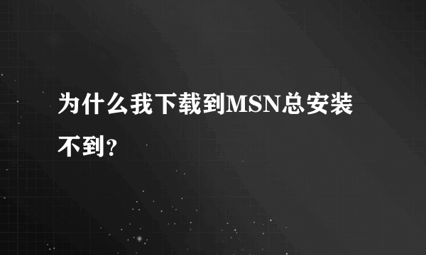 为什么我下载到MSN总安装不到？