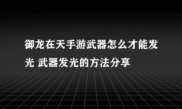 御龙在天手游武器怎么才能发光 武器发光的方法分享