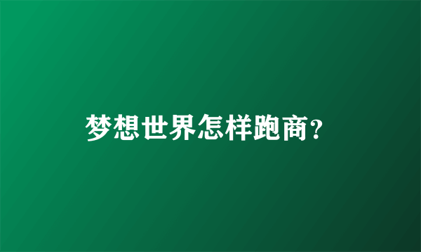 梦想世界怎样跑商？