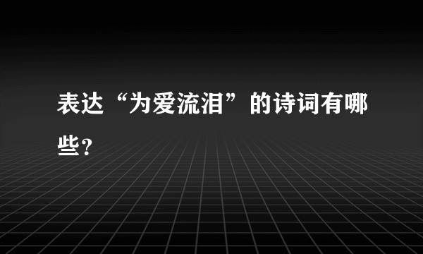 表达“为爱流泪”的诗词有哪些？