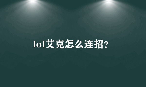 lol艾克怎么连招？