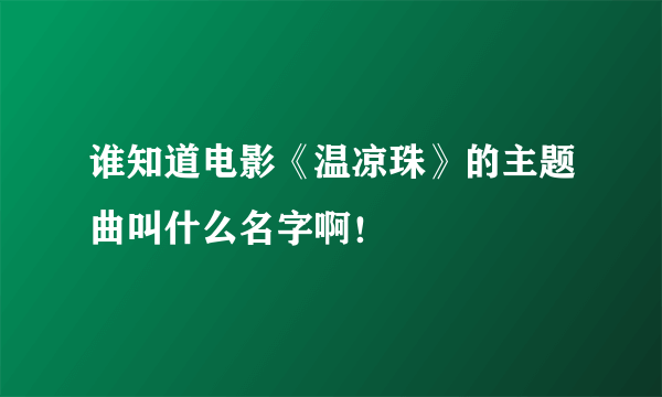 谁知道电影《温凉珠》的主题曲叫什么名字啊！