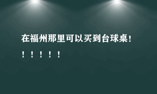 在福州那里可以买到台球桌！！！！！！