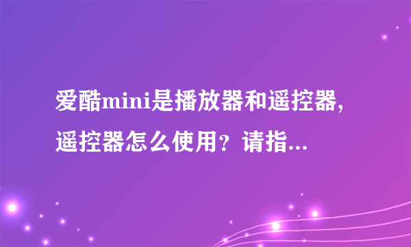 爱酷mini是播放器和遥控器,遥控器怎么使用？请指教具体操作。