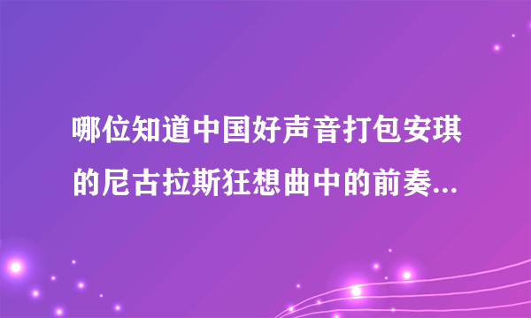 哪位知道中国好声音打包安琪的尼古拉斯狂想曲中的前奏和间奏分别是什么钢琴曲啊