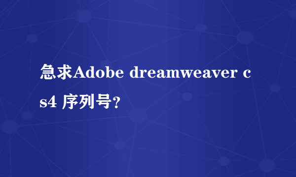 急求Adobe dreamweaver cs4 序列号？