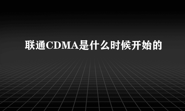 联通CDMA是什么时候开始的