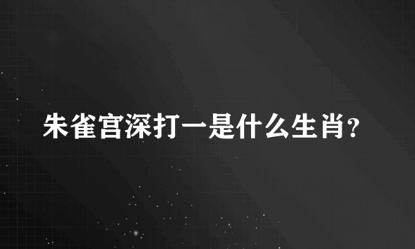 朱雀宫深打一是什么生肖？