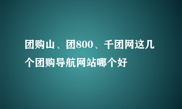 团购山、团800、千团网这几个团购导航网站哪个好