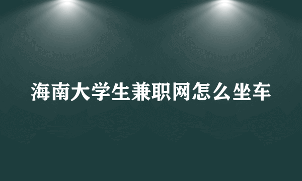 海南大学生兼职网怎么坐车