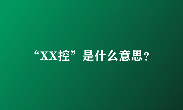 “XX控”是什么意思？