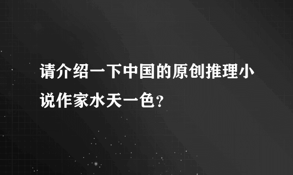 请介绍一下中国的原创推理小说作家水天一色？