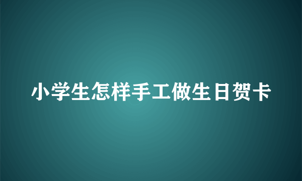 小学生怎样手工做生日贺卡