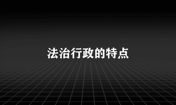 法治行政的特点