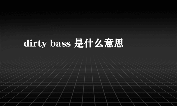 dirty bass 是什么意思