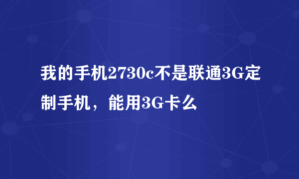 我的手机2730c不是联通3G定制手机，能用3G卡么