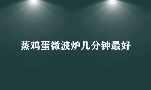 蒸鸡蛋微波炉几分钟最好