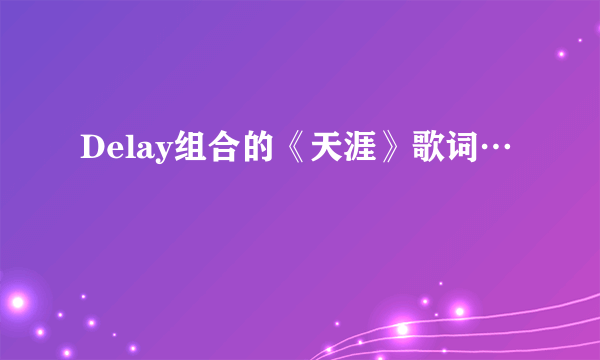 Delay组合的《天涯》歌词…