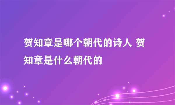 贺知章是哪个朝代的诗人 贺知章是什么朝代的