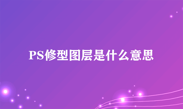 PS修型图层是什么意思