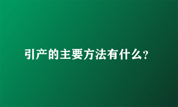 引产的主要方法有什么？